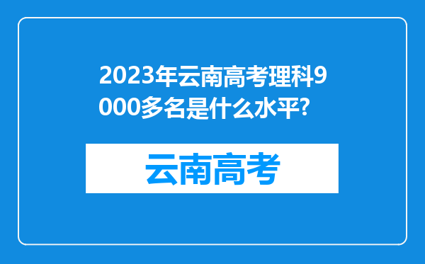 2023年云南高考理科9000多名是什么水平?