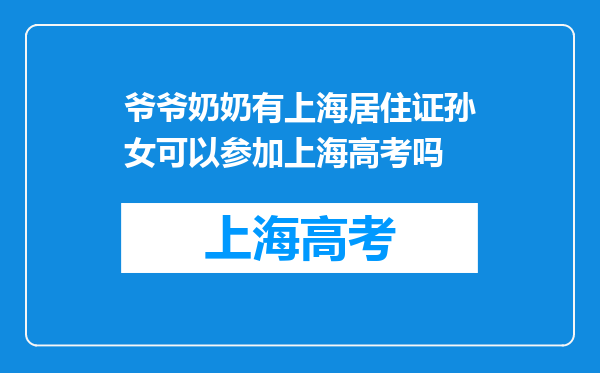 爷爷奶奶有上海居住证孙女可以参加上海高考吗