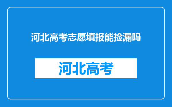 河北高考志愿填报能捡漏吗