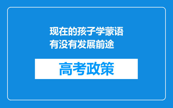 现在的孩子学蒙语有没有发展前途