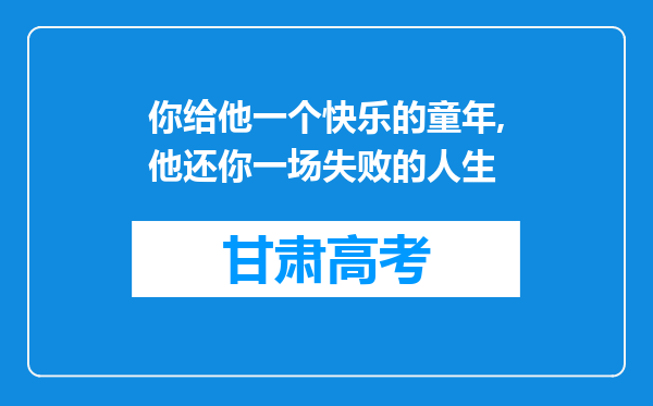 你给他一个快乐的童年,他还你一场失败的人生