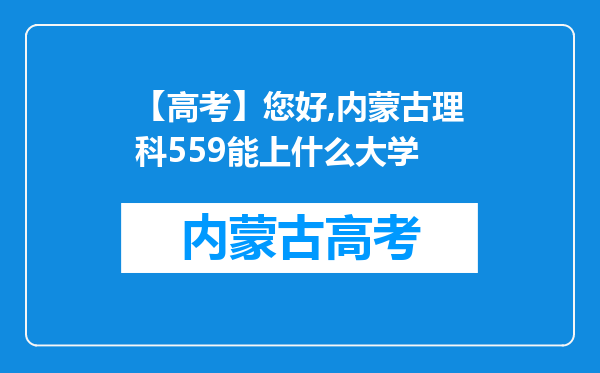 【高考】您好,内蒙古理科559能上什么大学