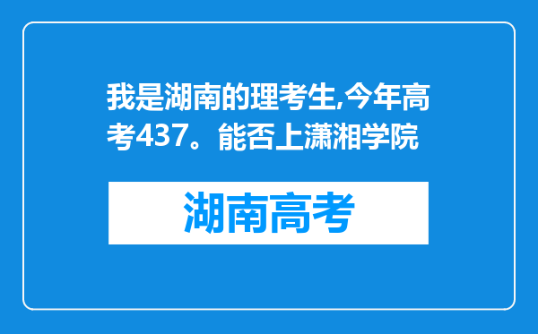 我是湖南的理考生,今年高考437。能否上潇湘学院