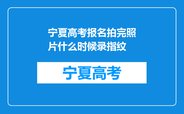 宁夏高考报名拍完照片什么时候录指纹