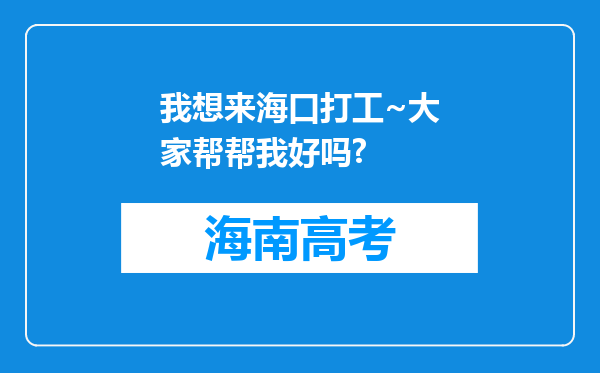 我想来海口打工~大家帮帮我好吗?