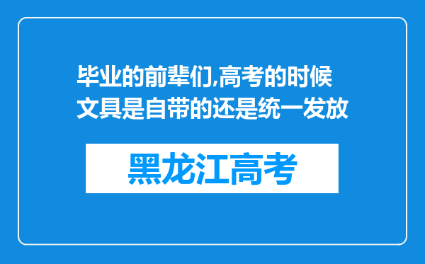 毕业的前辈们,高考的时候文具是自带的还是统一发放