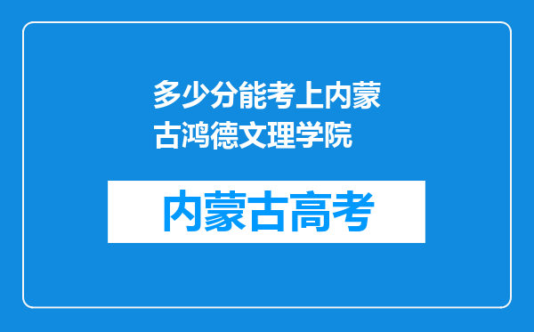 多少分能考上内蒙古鸿德文理学院