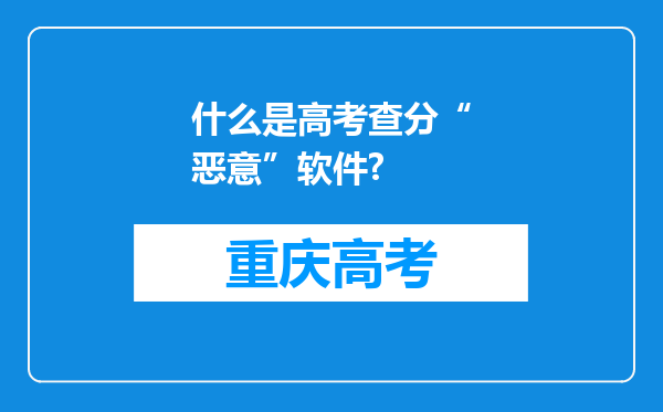 什么是高考查分“恶意”软件?