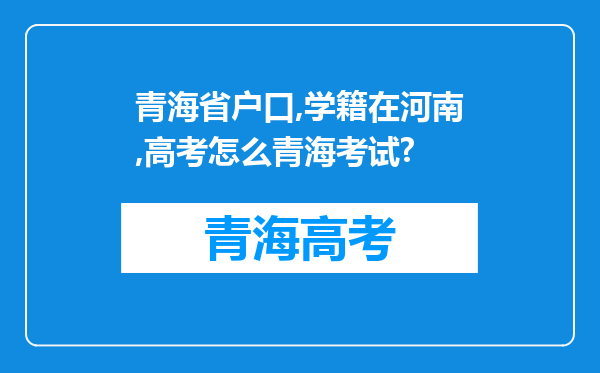 青海省户口,学籍在河南,高考怎么青海考试?