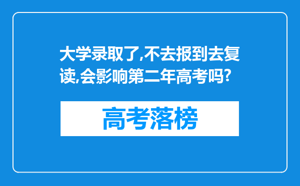 大学录取了,不去报到去复读,会影响第二年高考吗?