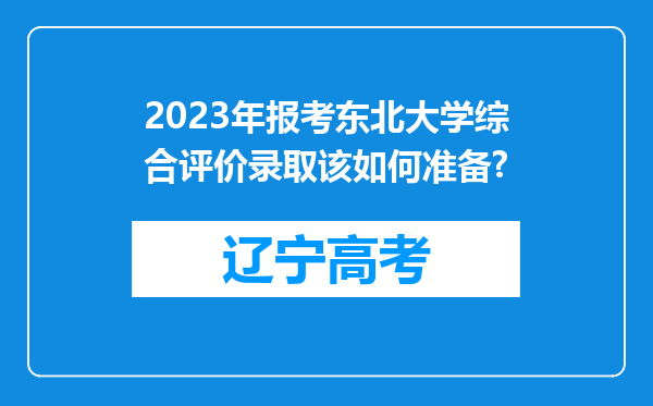 2023年报考东北大学综合评价录取该如何准备?