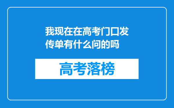 我现在在高考门口发传单有什么问的吗