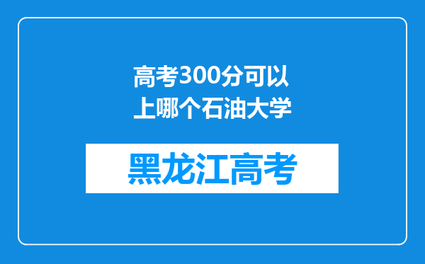 高考300分可以上哪个石油大学