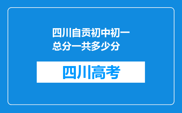 四川自贡初中初一总分一共多少分