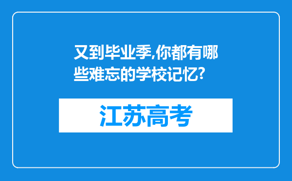 又到毕业季,你都有哪些难忘的学校记忆?