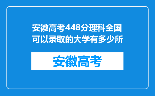 安徽高考448分理科全国可以录取的大学有多少所