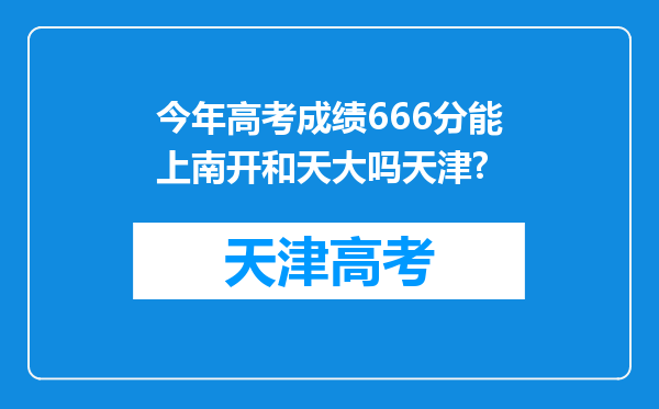 今年高考成绩666分能上南开和天大吗天津?