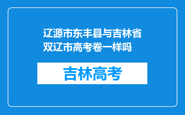 辽源市东丰县与吉林省双辽市高考卷一样吗