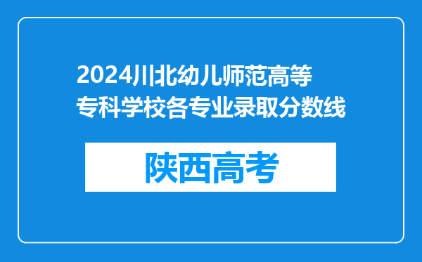 2024川北幼儿师范高等专科学校各专业录取分数线