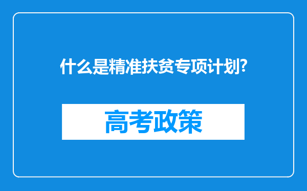 什么是精准扶贫专项计划?