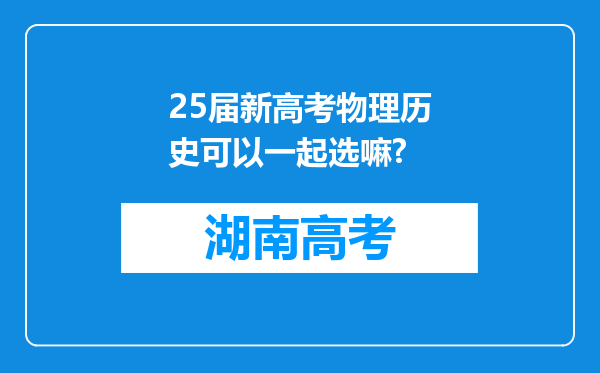 25届新高考物理历史可以一起选嘛?