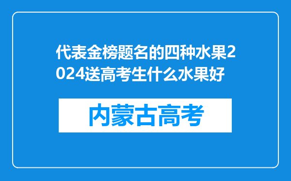 代表金榜题名的四种水果2024送高考生什么水果好