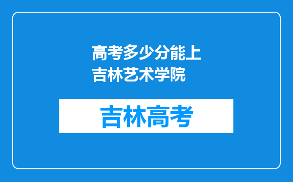 高考多少分能上吉林艺术学院