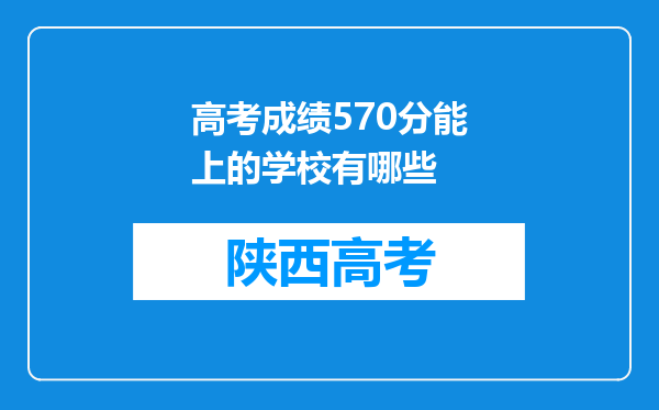 高考成绩570分能上的学校有哪些