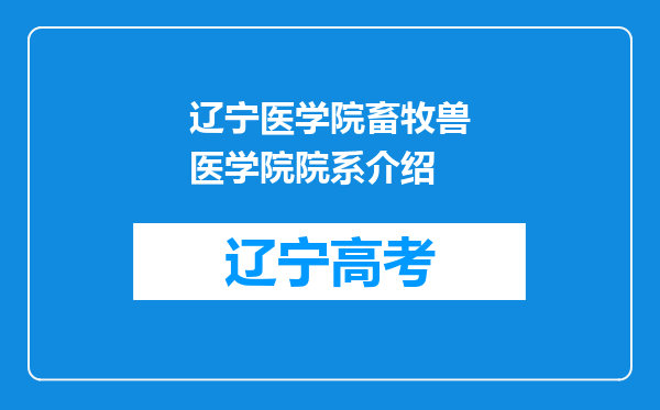 辽宁医学院畜牧兽医学院院系介绍