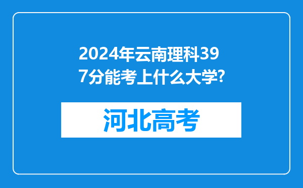 2024年云南理科397分能考上什么大学?