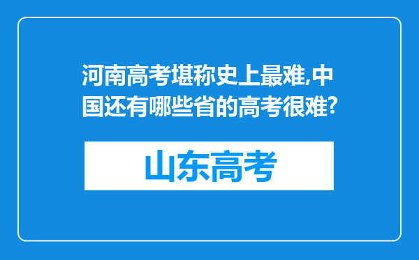 河南高考堪称史上最难,中国还有哪些省的高考很难?