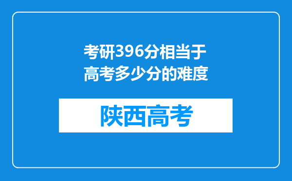 考研396分相当于高考多少分的难度