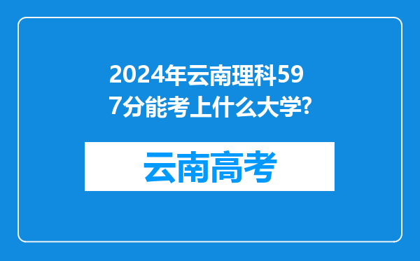 2024年云南理科597分能考上什么大学?