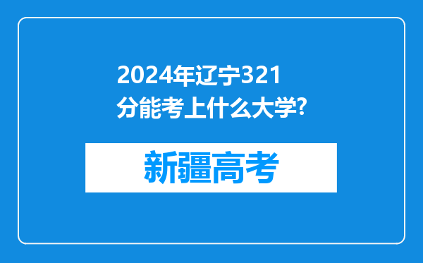 2024年辽宁321分能考上什么大学?