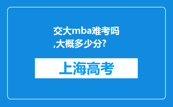 交大mba难考吗,大概多少分?