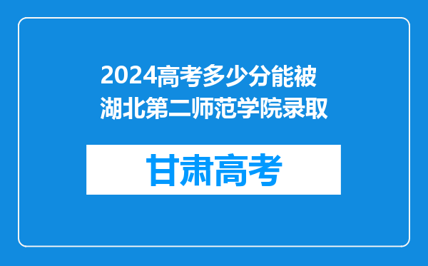 2024高考多少分能被湖北第二师范学院录取