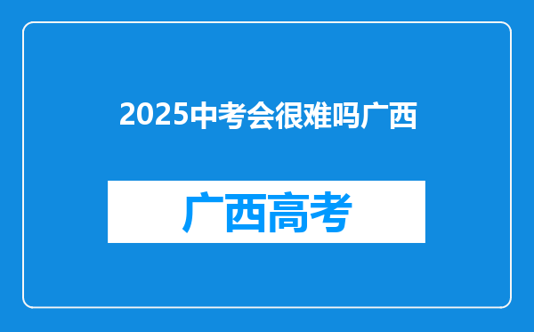 2025中考会很难吗广西