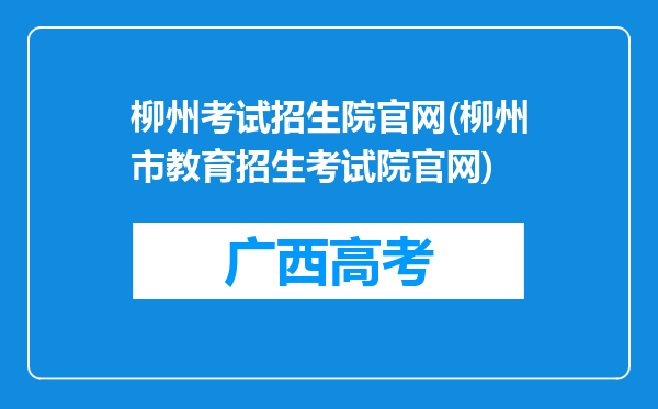 柳州考试招生院官网(柳州市教育招生考试院官网)