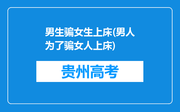 男生骗女生上床(男人为了骗女人上床)