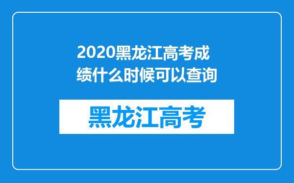 2020黑龙江高考成绩什么时候可以查询