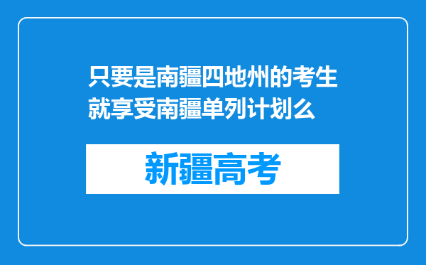 只要是南疆四地州的考生就享受南疆单列计划么