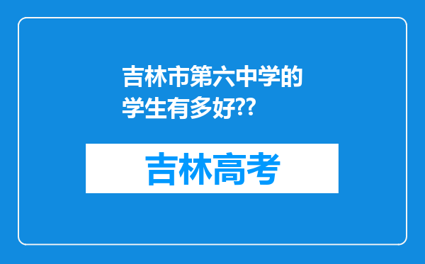 吉林市第六中学的学生有多好??