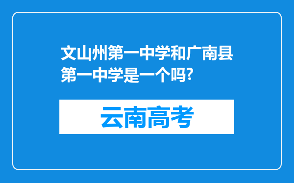 文山州第一中学和广南县第一中学是一个吗?