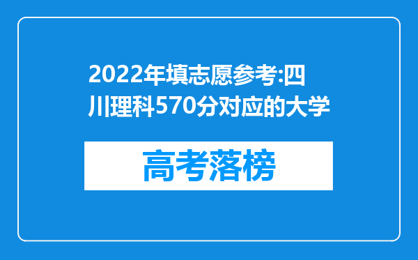 2022年填志愿参考:四川理科570分对应的大学