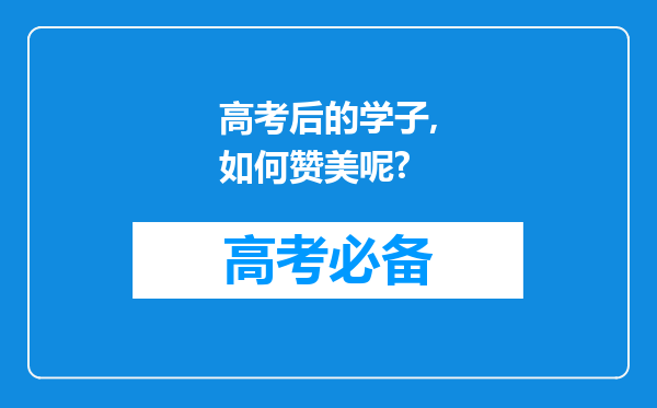 高考后的学子,如何赞美呢?