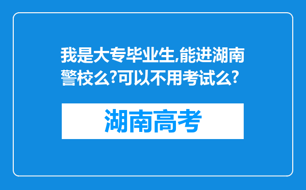 我是大专毕业生,能进湖南警校么?可以不用考试么?