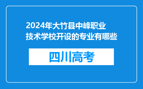 2024年大竹县中峰职业技术学校开设的专业有哪些