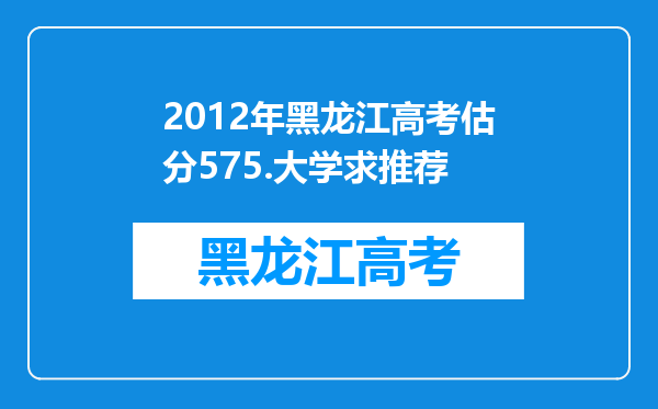 2012年黑龙江高考估分575.大学求推荐