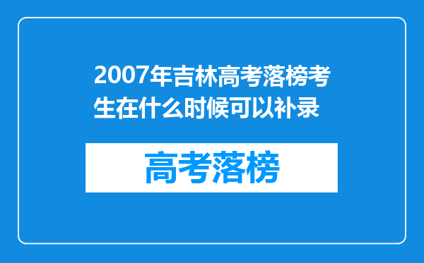 2007年吉林高考落榜考生在什么时候可以补录