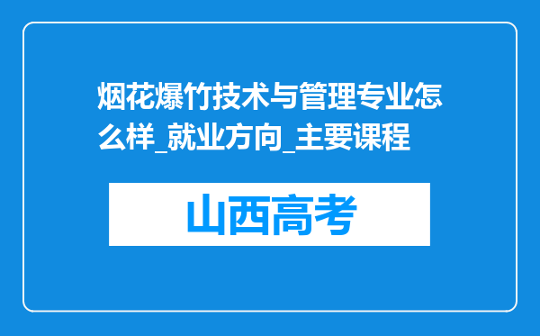 烟花爆竹技术与管理专业怎么样_就业方向_主要课程